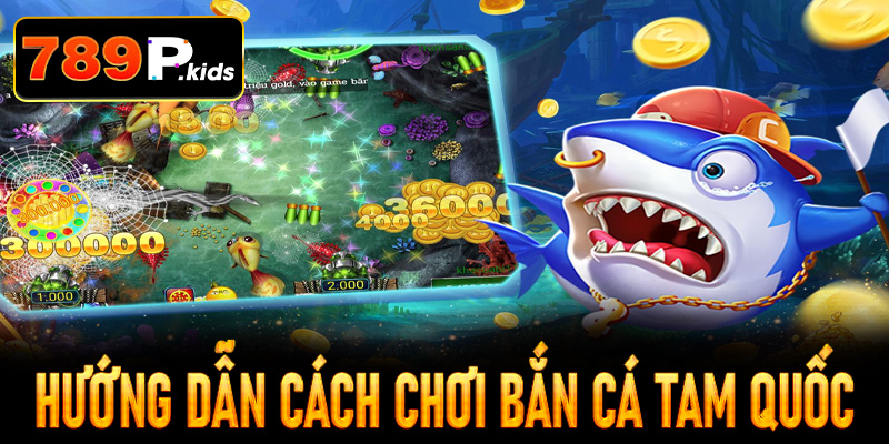 Hướng dẫn cách chơi bắn cá Tam quốc đơn giản, dễ hiểu