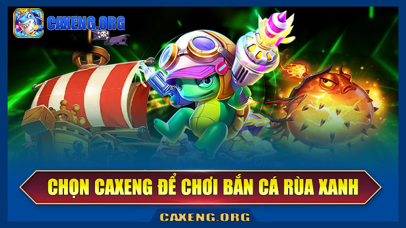 Vì sao nên chọn Caxeng để chơi bắn cá rùa xanh?